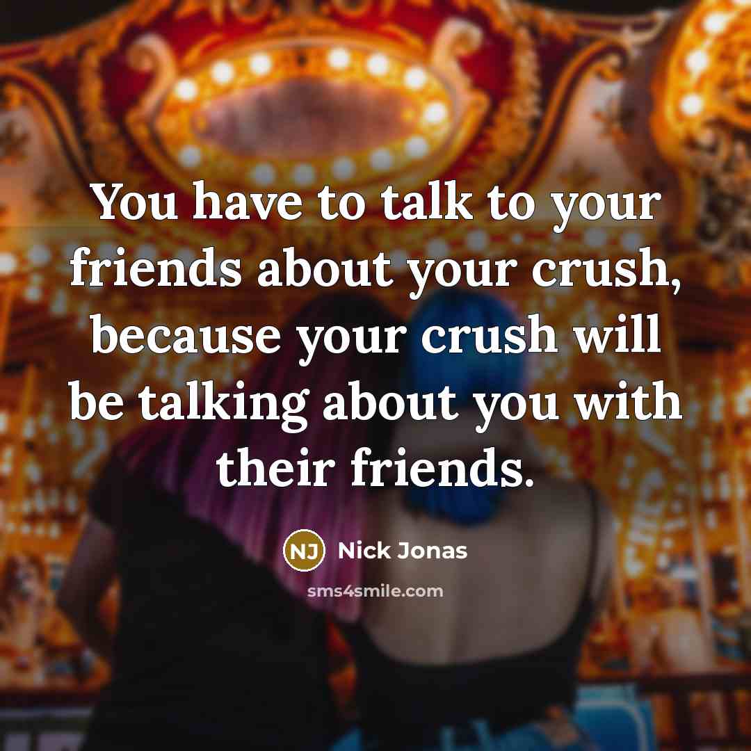 “You have to talk to your friends about your crush,…” quote by Nick Jonas