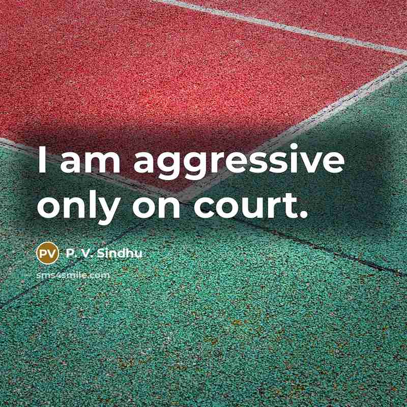 “I am aggressive only on court.…” quote by P. V. Sindhu