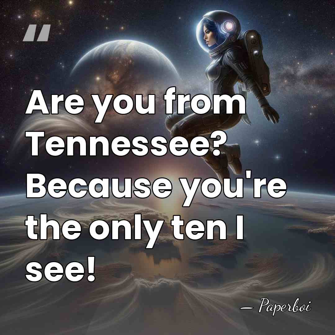 Are you from Tennessee? Because you're the only ten I see! - Paperboi
