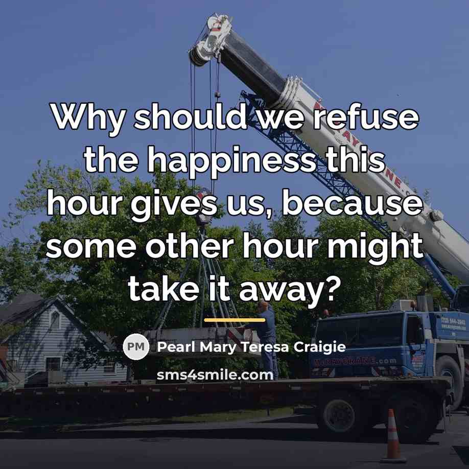 “Why should we refuse the happiness this hour gives us,…” quote by Pearl Mary Teresa Craigie