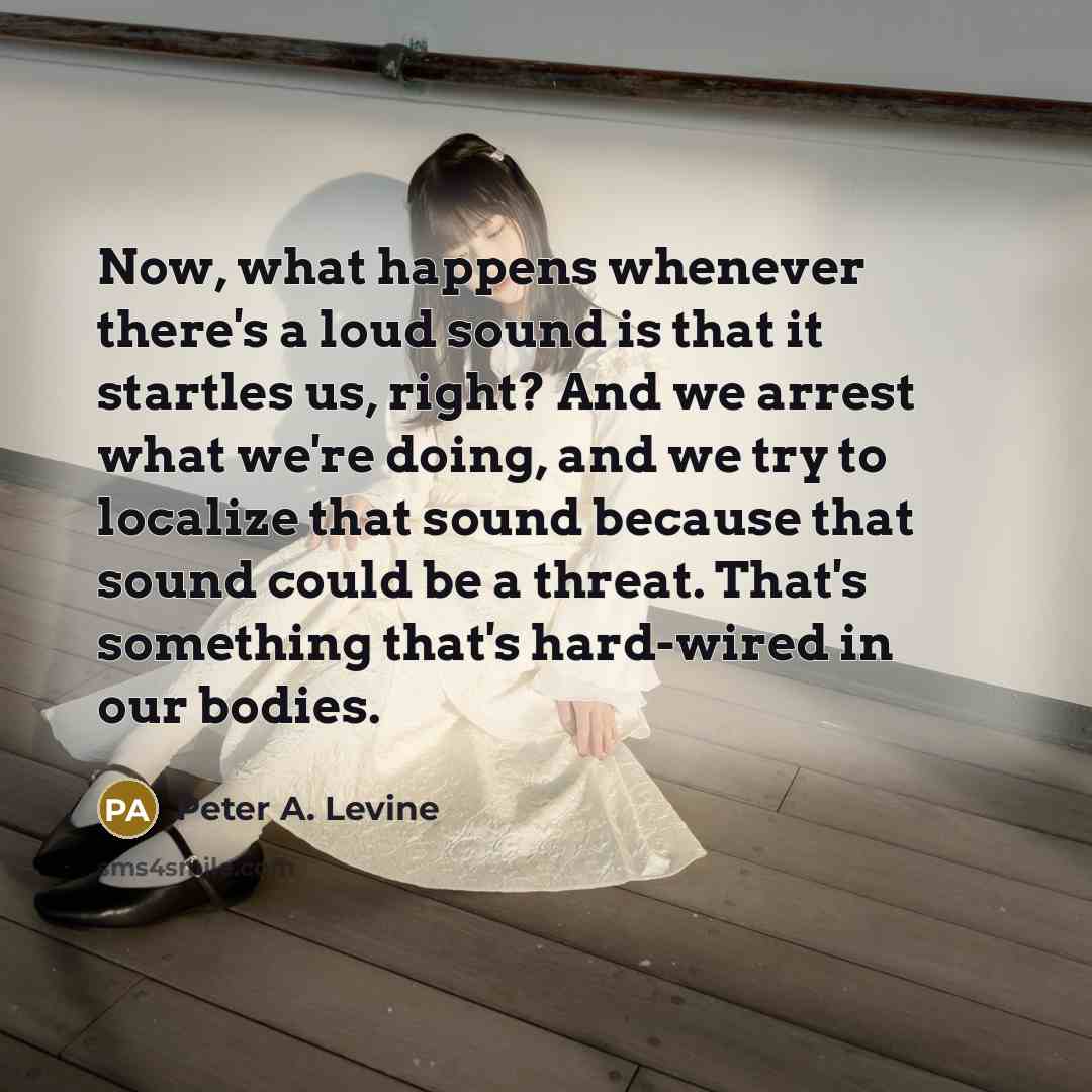 “Now, what happens whenever there's a loud sound is that…” quote by Peter A. Levine
