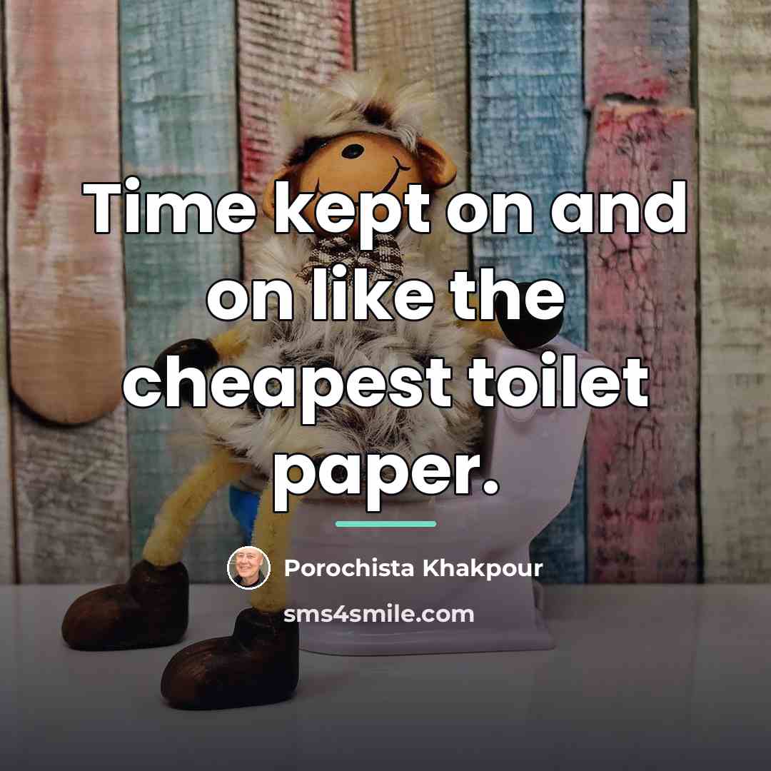 “Time kept on and on like the cheapest toilet paper.…” quote by Porochista Khakpour