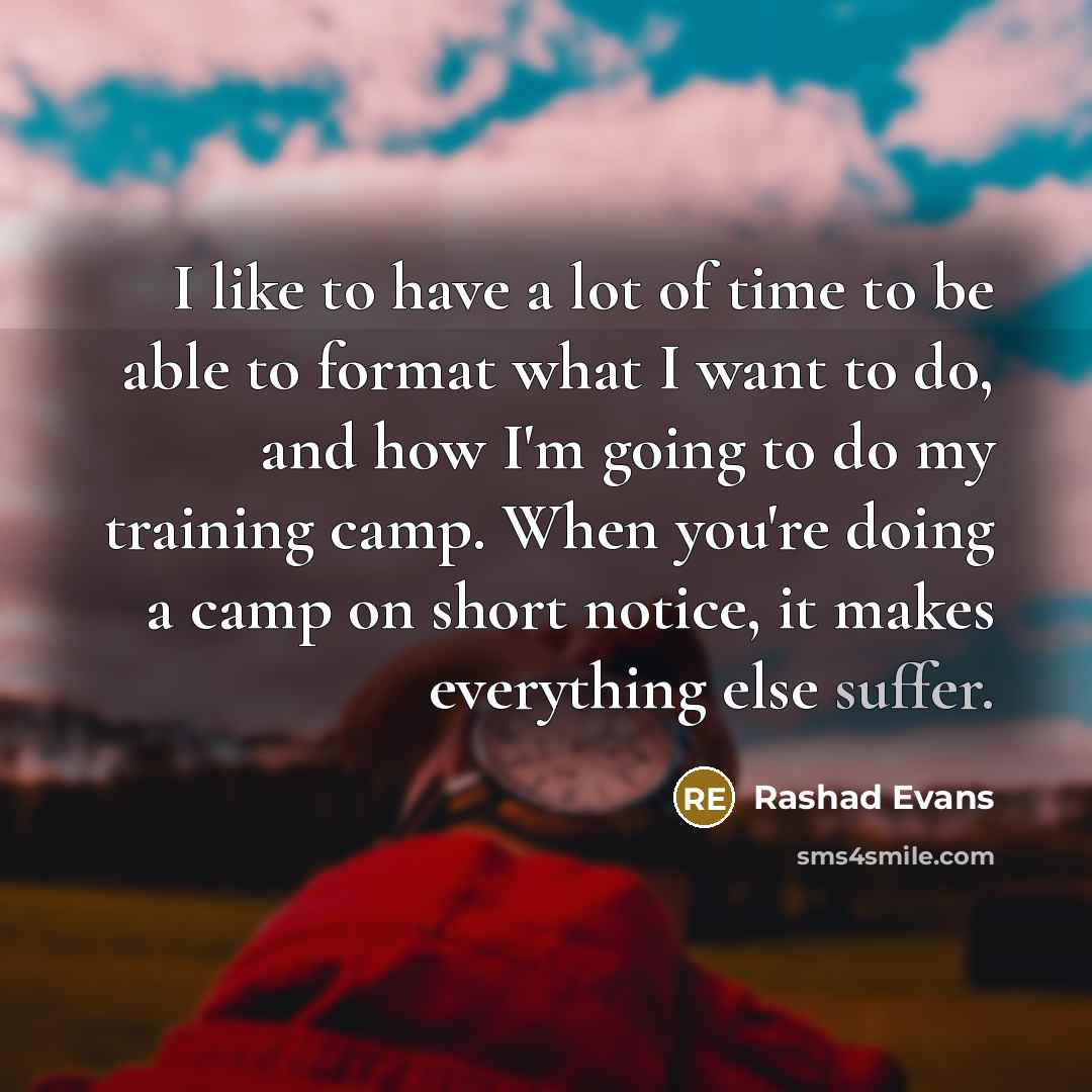 “I like to have a lot of time to be able to format what I want to do, and how I'm going to do my training camp. When you're doing a camp on short notice, it makes everything else suffer.” quote by Rashad Evans