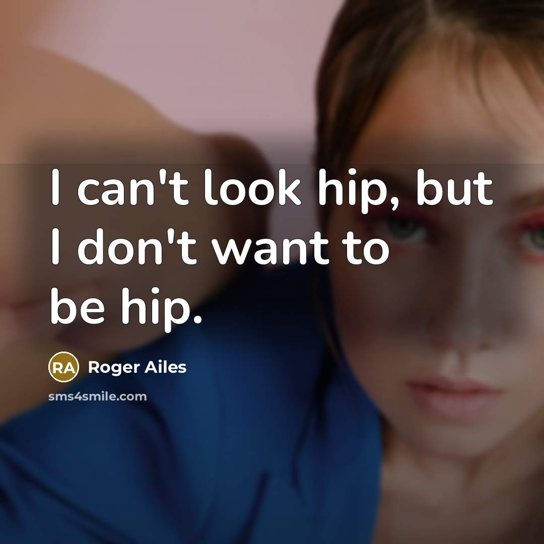 “I can't look hip, but I don't want to be…” quote by Roger Ailes
