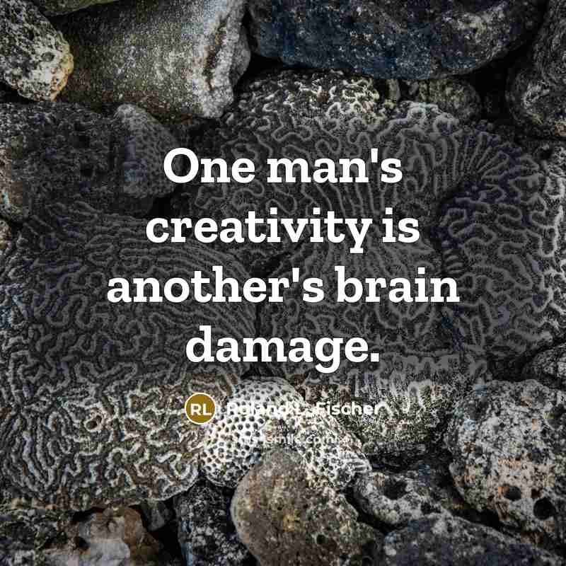 “One man's creativity is another's brain damage.” quote by Roland L. Fischer