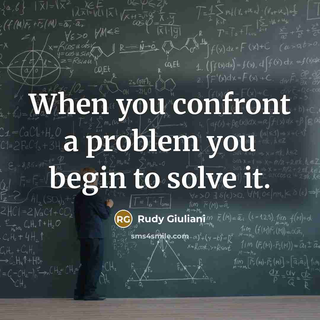 “When you confront a problem you begin to solve it.” quote by Rudy Giuliani