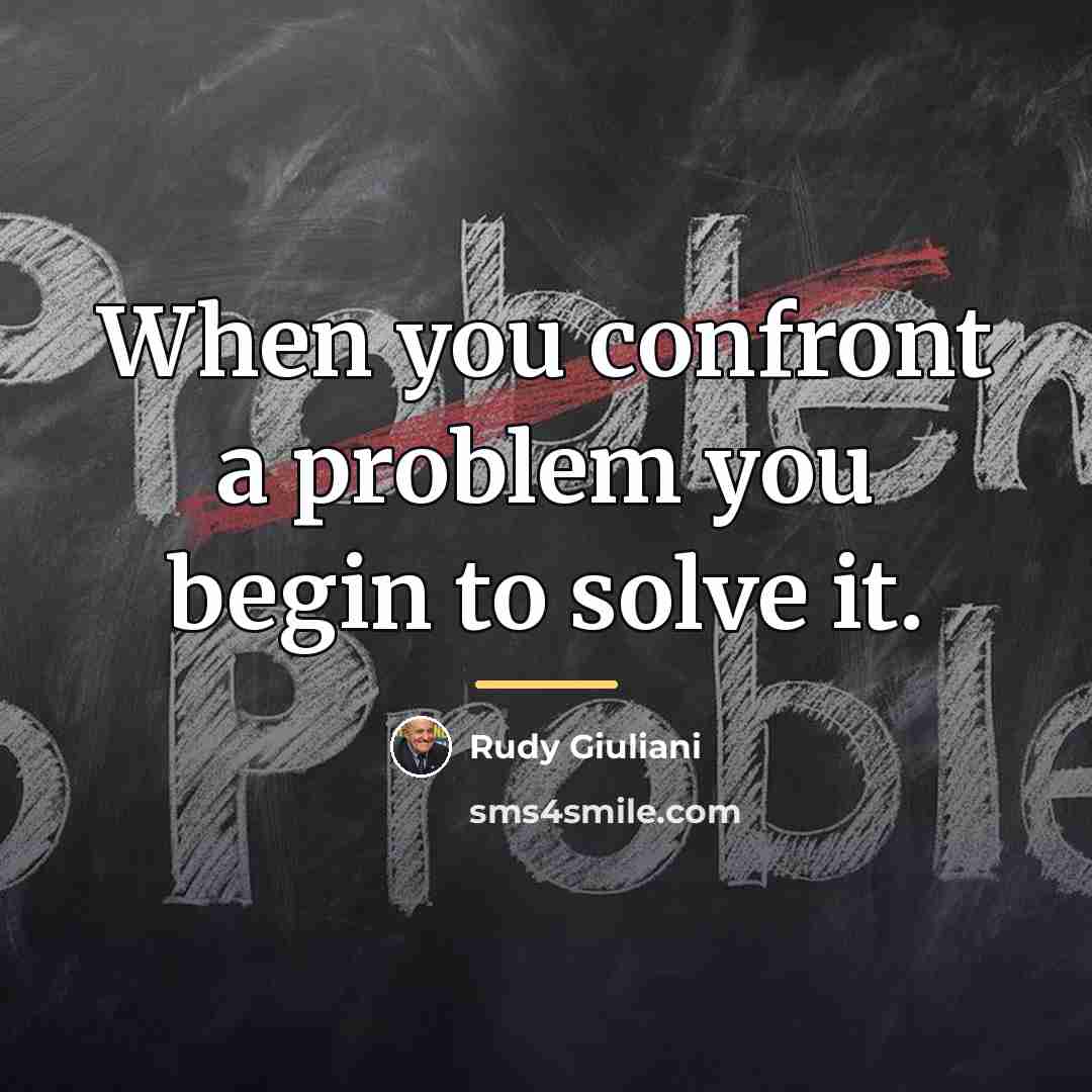 “When you confront a problem you begin to solve it.…” quote by Rudy Giuliani