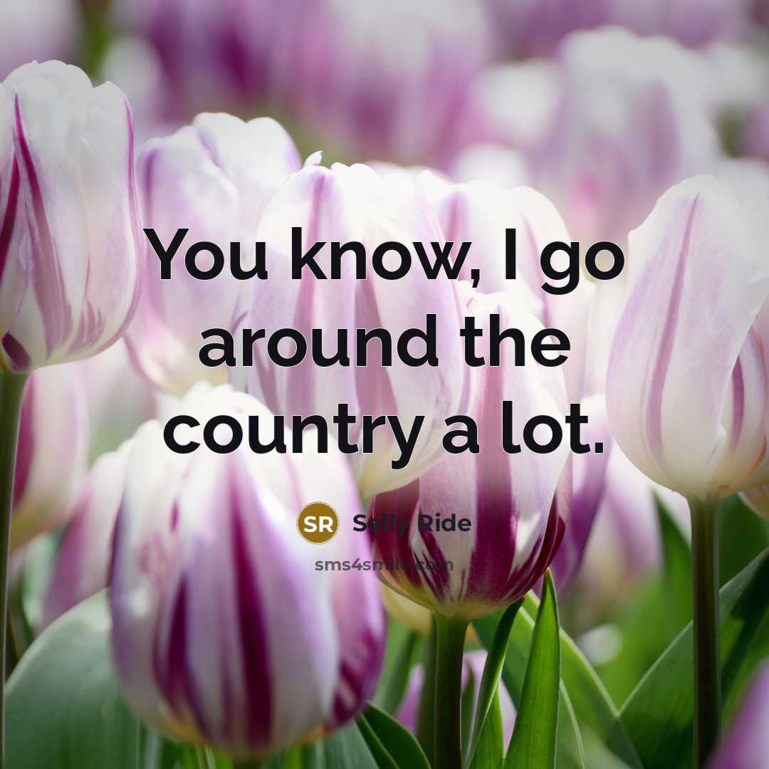 “You know, I go around the country a lot.…” quote by Sally Ride