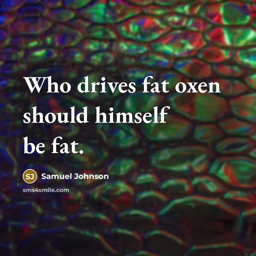 “Who drives fat oxen should himself be fat.…” quote by Samuel Johnson