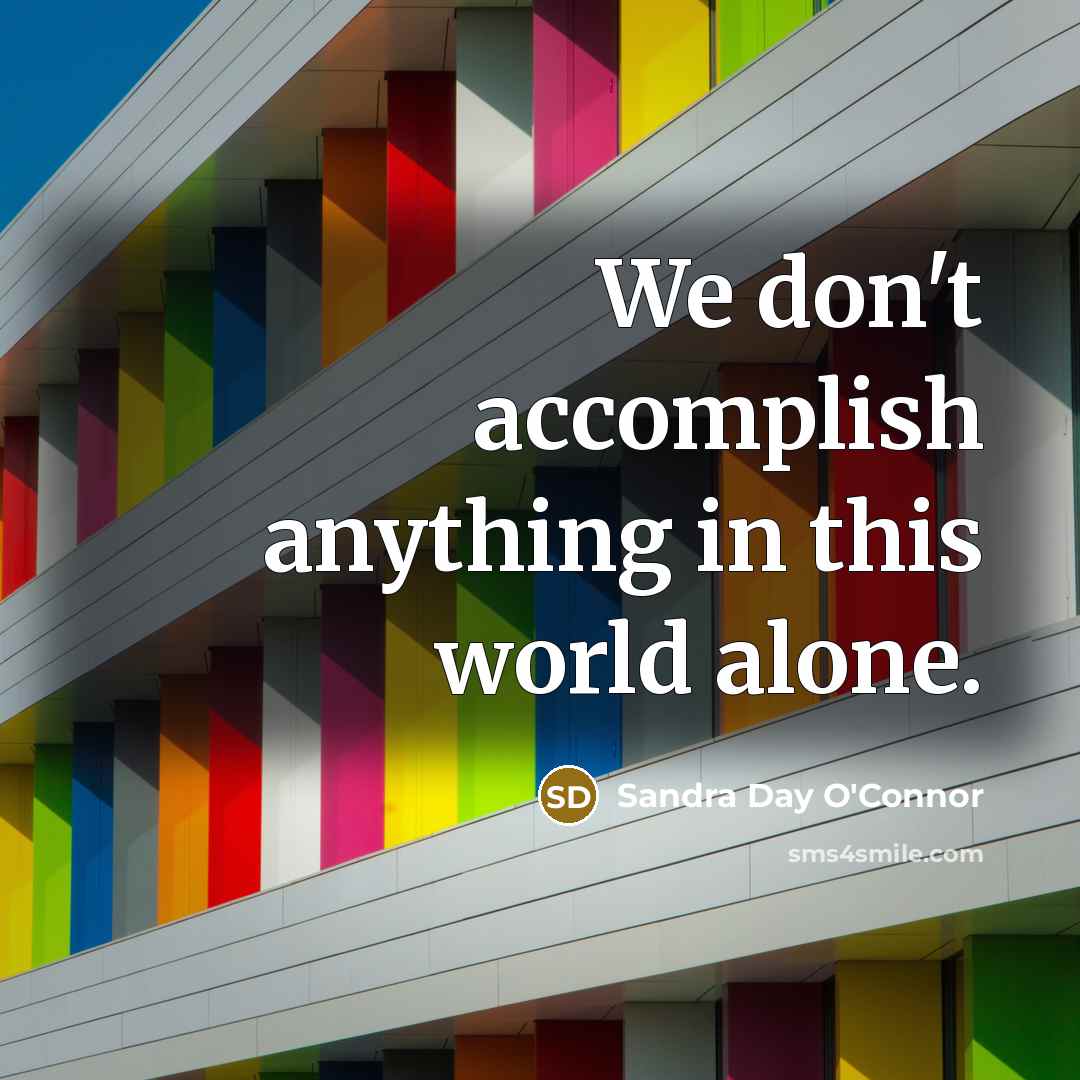“We don't accomplish anything in this world alone.…” quote by Sandra Day O'Connor