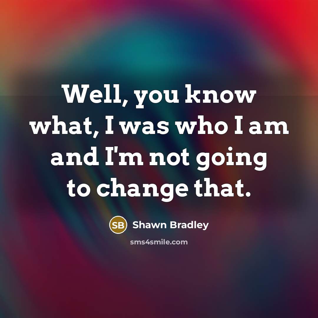“Well, you know what, I was who I am and…” quote by Shawn Bradley