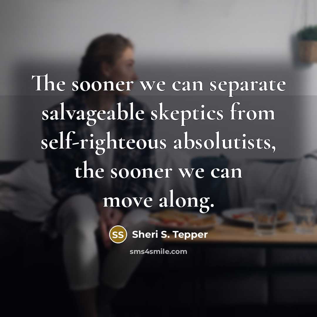 “The sooner we can separate salvageable skeptics from self-righteous absolutists,…” quote by Sheri S. Tepper