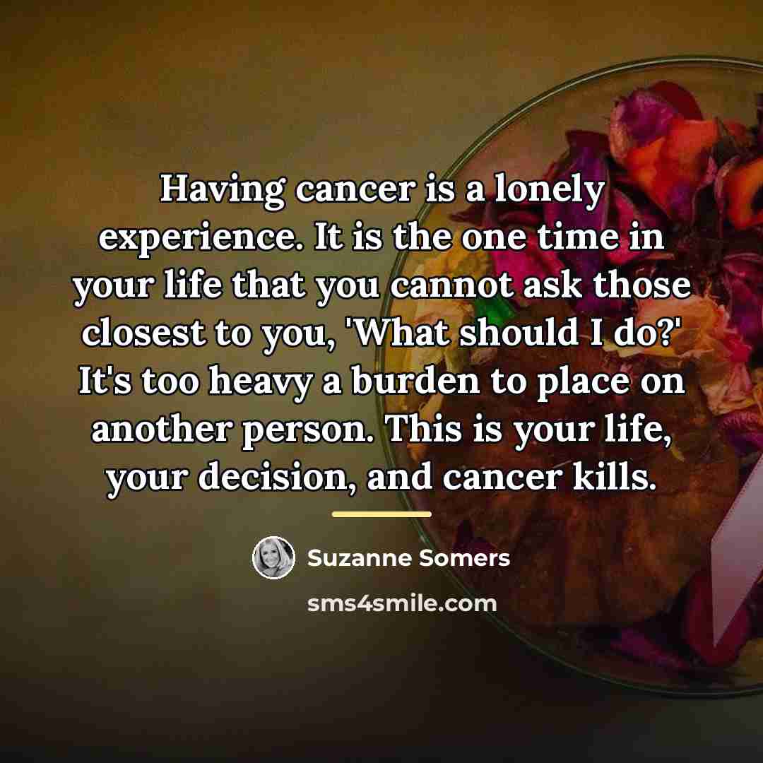 “Having cancer is a lonely experience. It is the one…” quote by Suzanne Somers