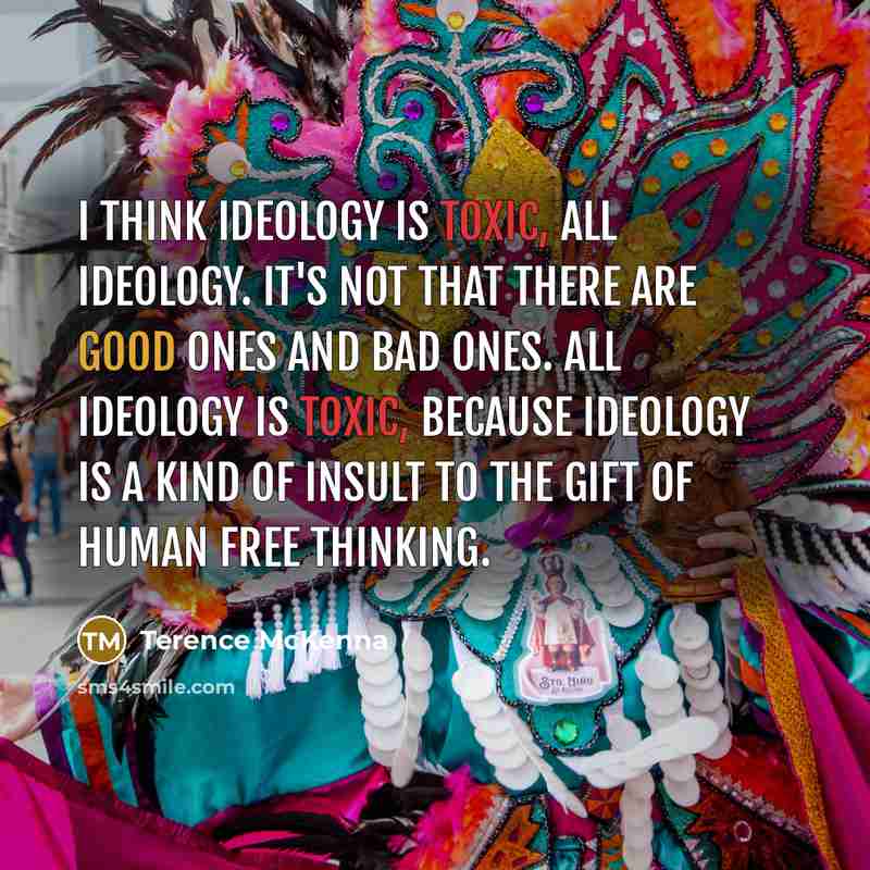 “I think ideology is toxic, all ideology. It's not that…” quote by Terence McKenna