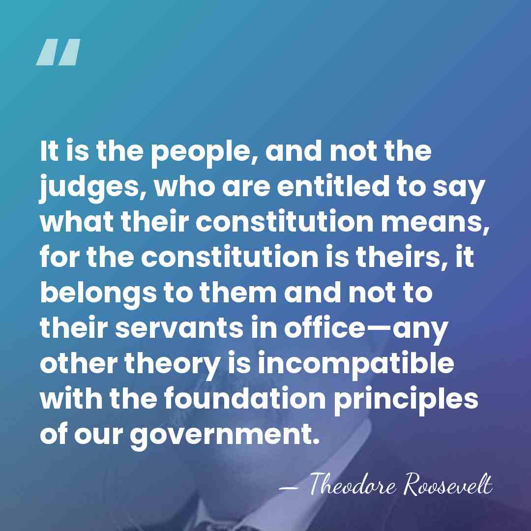 It is the people, and not the judges, who are entitled to&hellip; - Theodore Roosevelt
