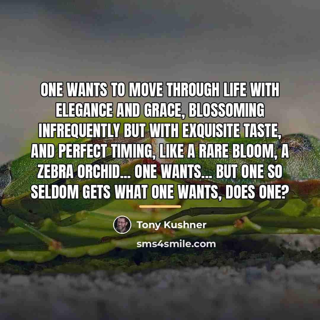 “One wants to move through life with elegance and grace,…” quote by Tony Kushner
