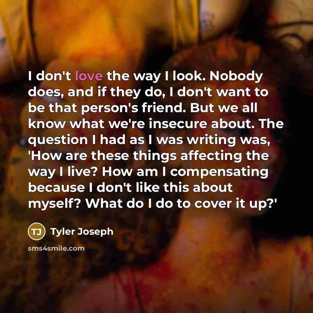 “I don't love the way I look. Nobody does, and…” quote by Tyler Joseph