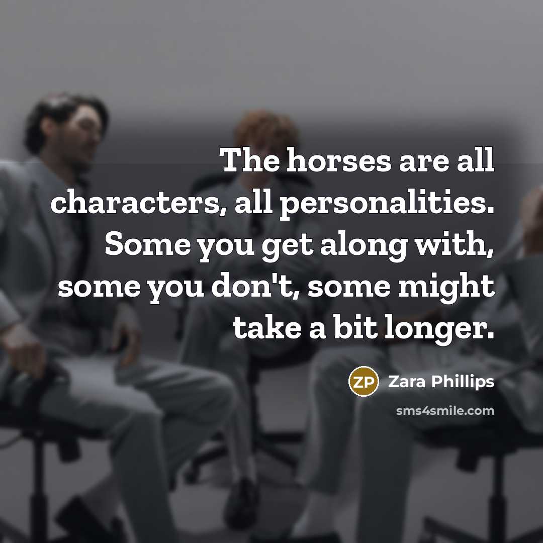 “The horses are all characters, all personalities. Some you get…” quote by Zara Phillips