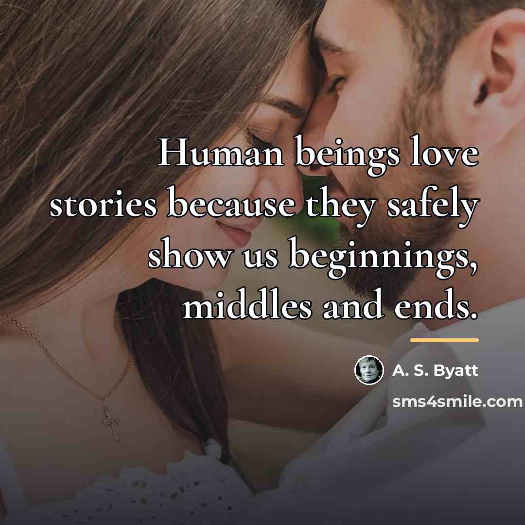 “Human beings love stories because they safely show us beginnings,…” quote by A. S. Byatt