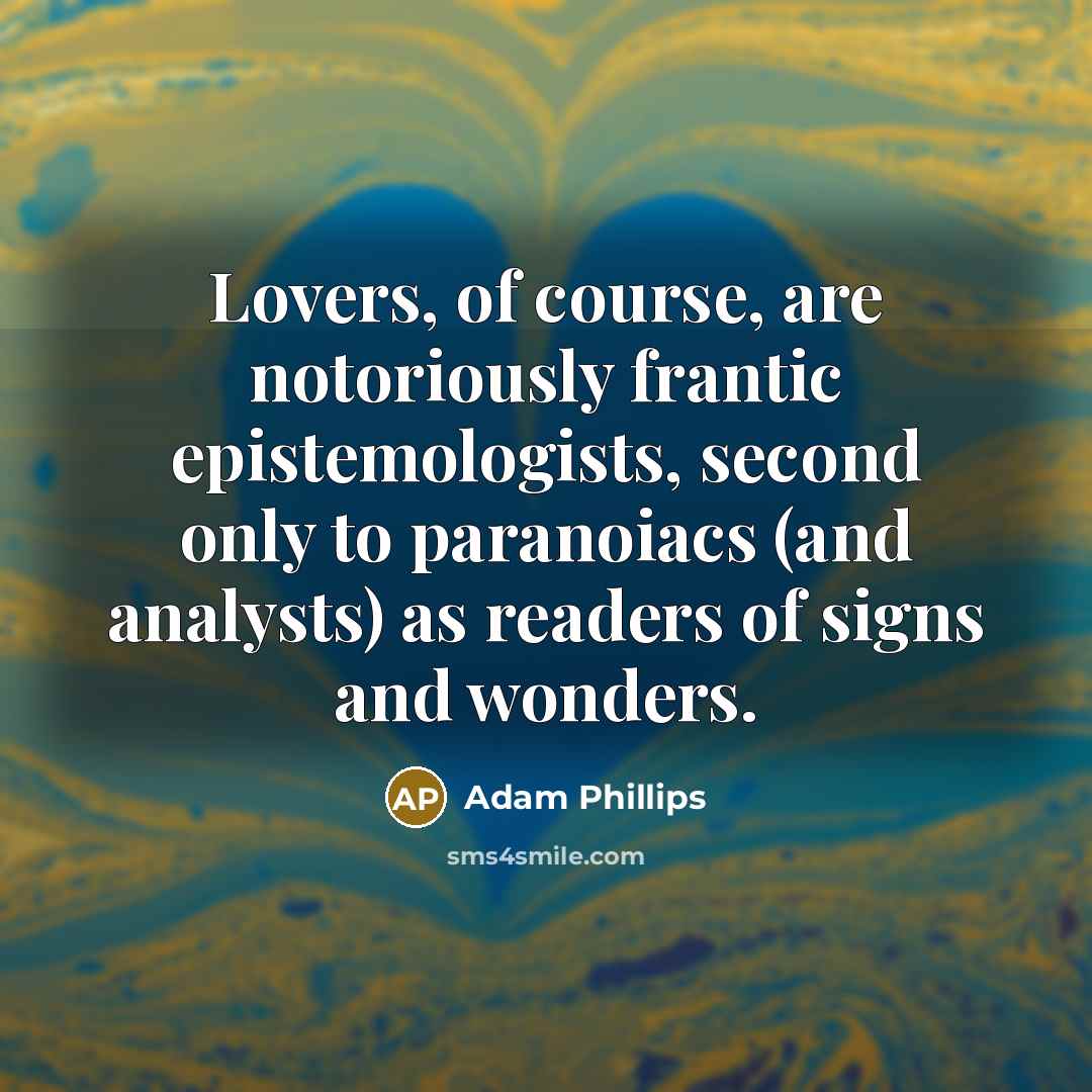 “Lovers, of course, are notoriously frantic epistemologists, second only to…” quote by Adam Phillips