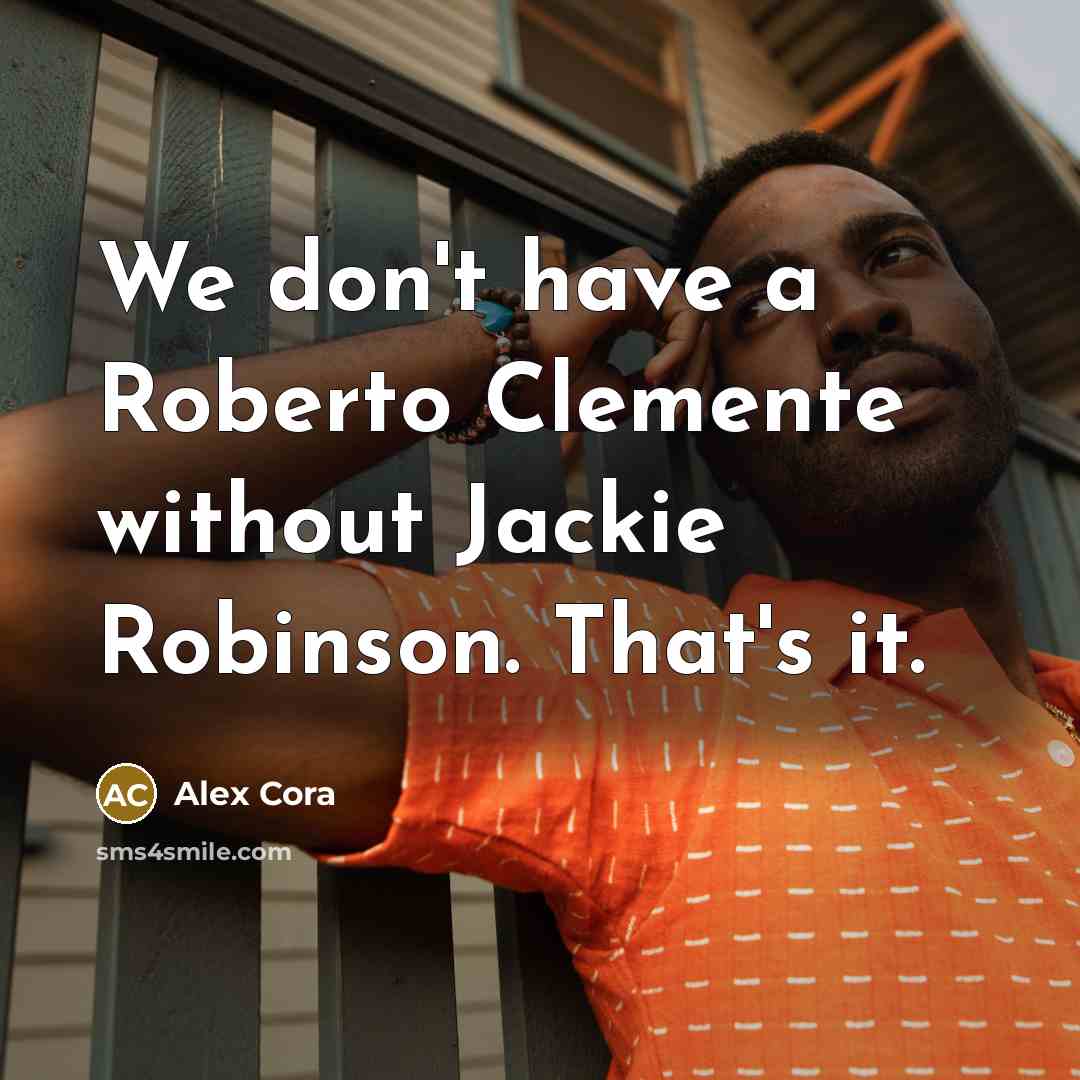 “We don't have a Roberto Clemente without Jackie Robinson. That's…” quote by Alex Cora