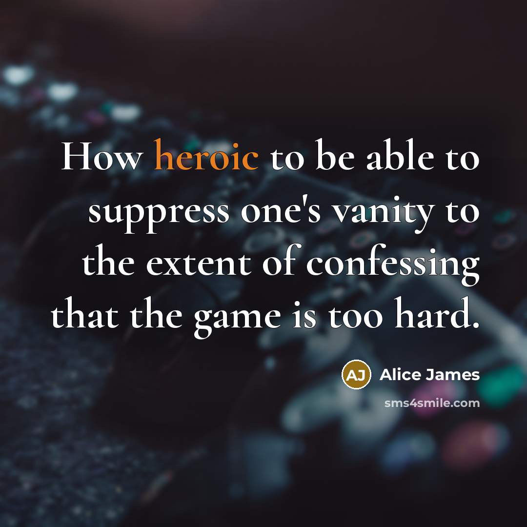 “How heroic to be able to suppress one's vanity to…” quote by Alice James