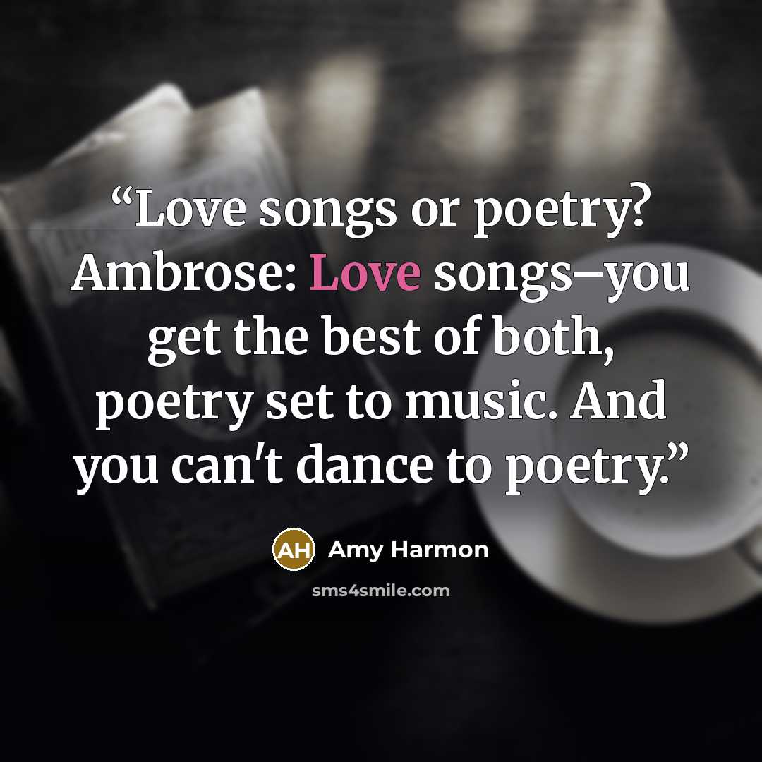 “Love songs or poetry? Ambrose: Love songs–you get the best of both, poetry set to music. And you can't dance to poetry.” quote by Amy Harmon