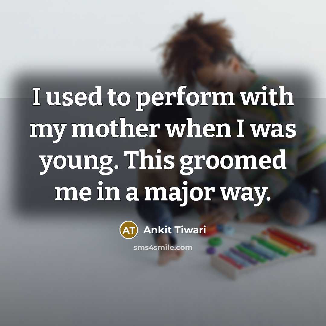 “I used to perform with my mother when I was young. This groomed me in a major way.” quote by Ankit Tiwari