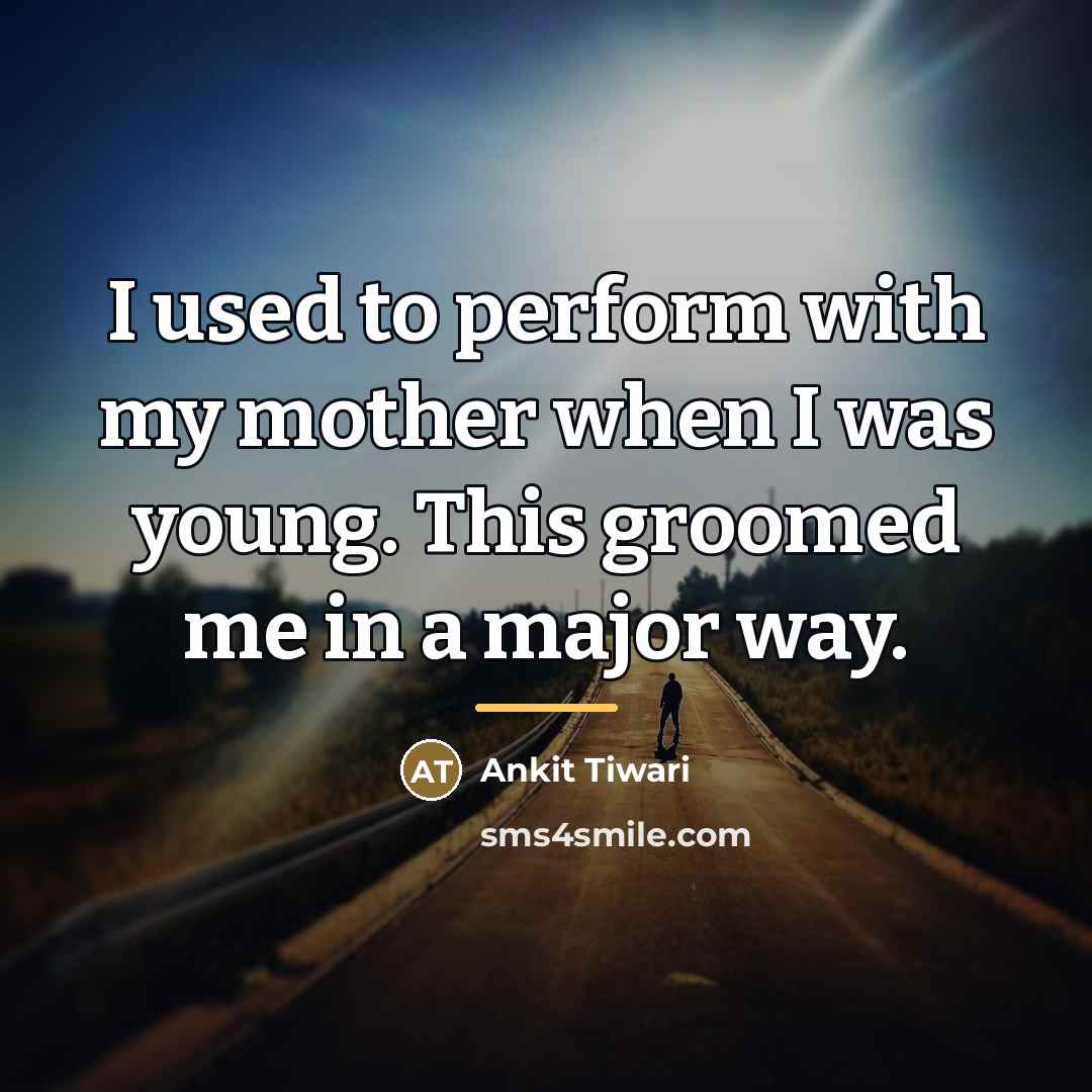 “I used to perform with my mother when I was…” quote by Ankit Tiwari