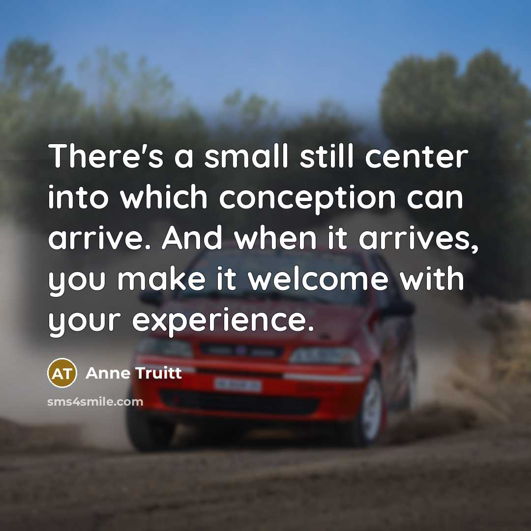 “There's a small still center into which conception can arrive.…” quote by Anne Truitt