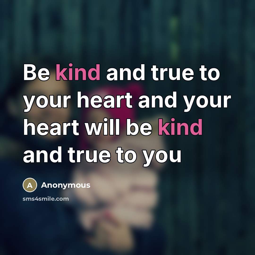 “Be kind and true to your heart and your heart…” quote by Anonymous
