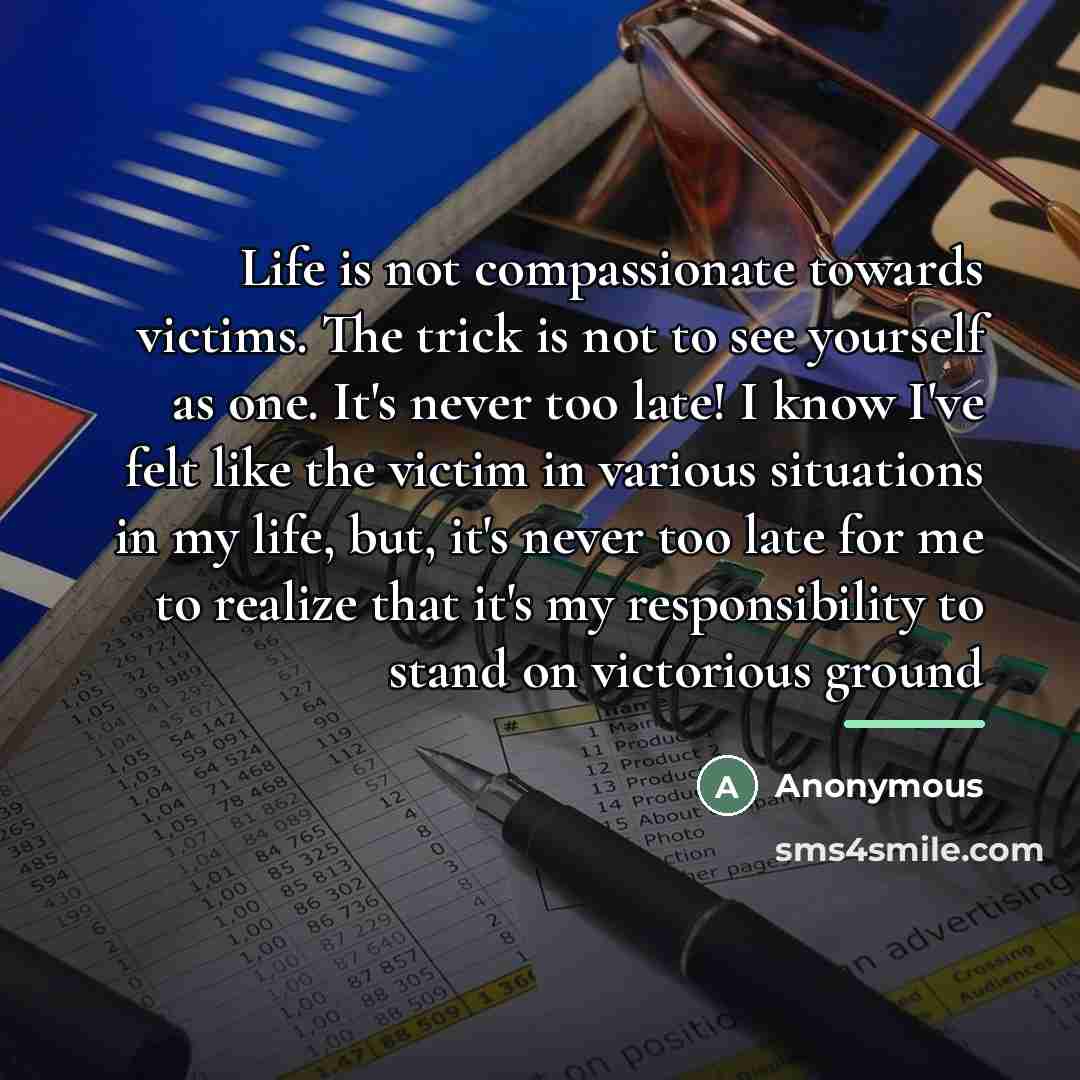 “Life is not compassionate towards victims. The trick is not…” quote by Anonymous