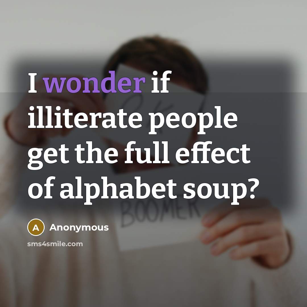 “I wonder if illiterate people get the full effect of…” quote by Anonymous