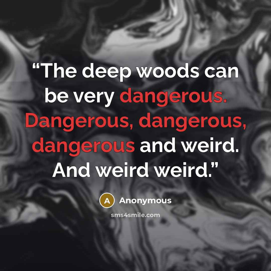 “The deep woods can be very dangerous. Dangerous, dangerous, dangerous and weird. And weird weird.” quote by Anonymous