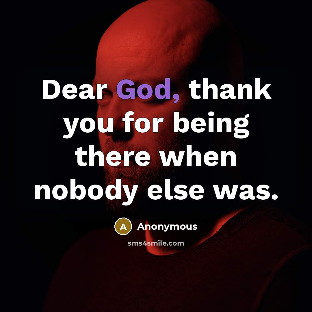 “Dear God, thank you for being there when nobody else was.” quote by Anonymous