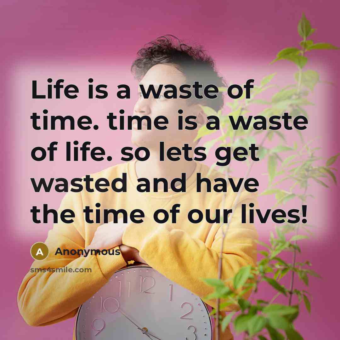 “Life is a waste of time. time is a waste…” quote by Anonymous