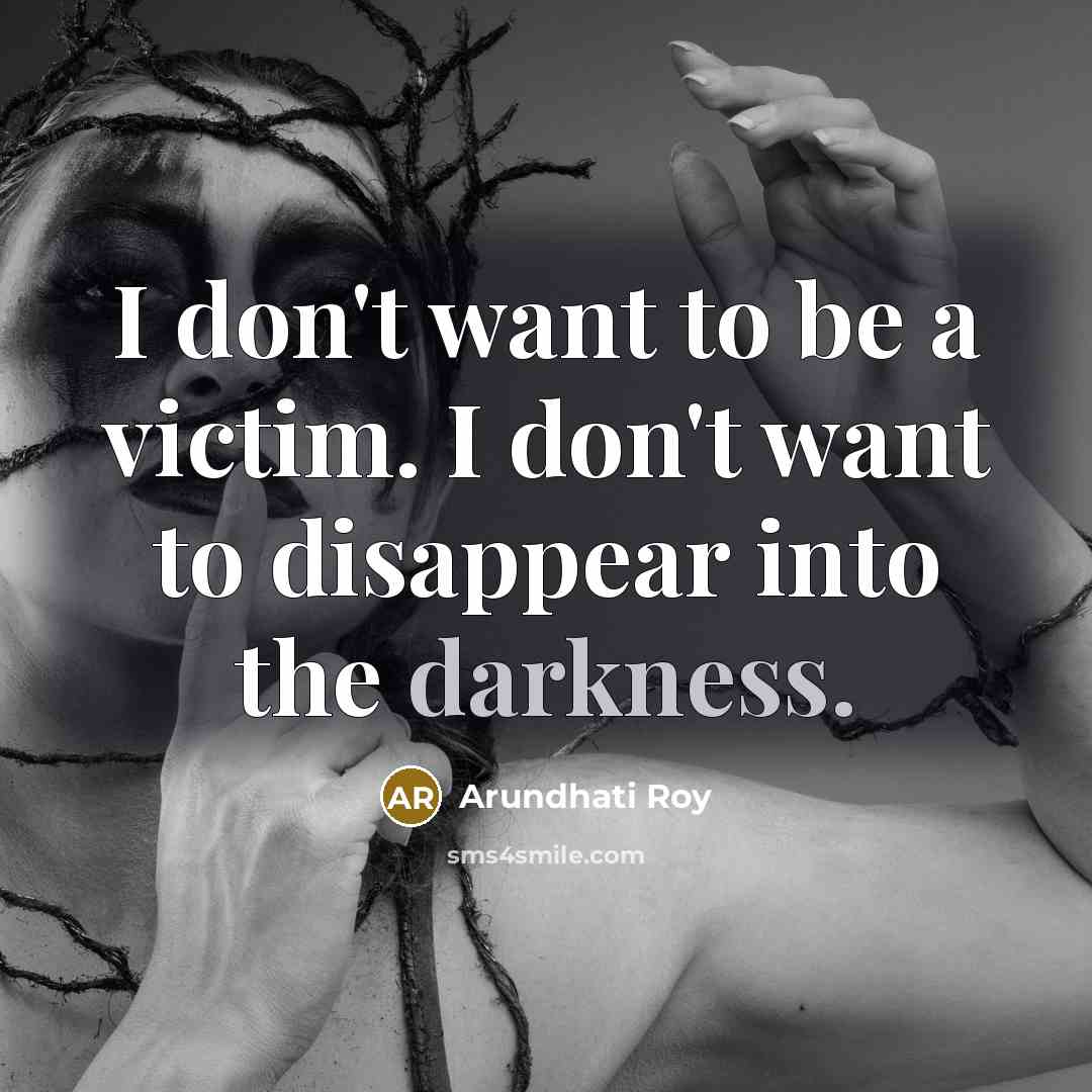 “I don't want to be a victim. I don't want…” quote by Arundhati Roy