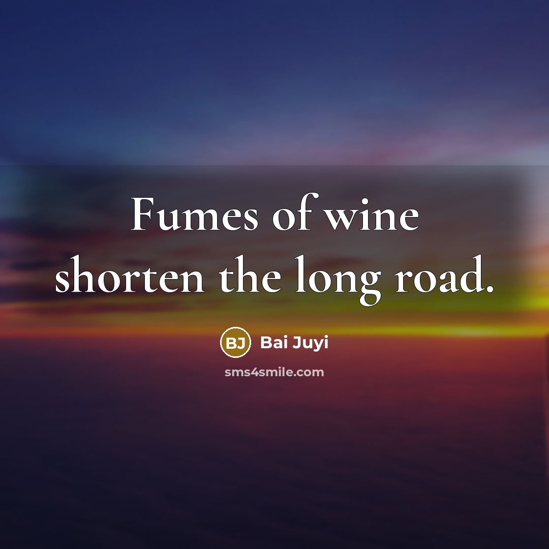 “Fumes of wine shorten the long road.…” quote by Bai Juyi