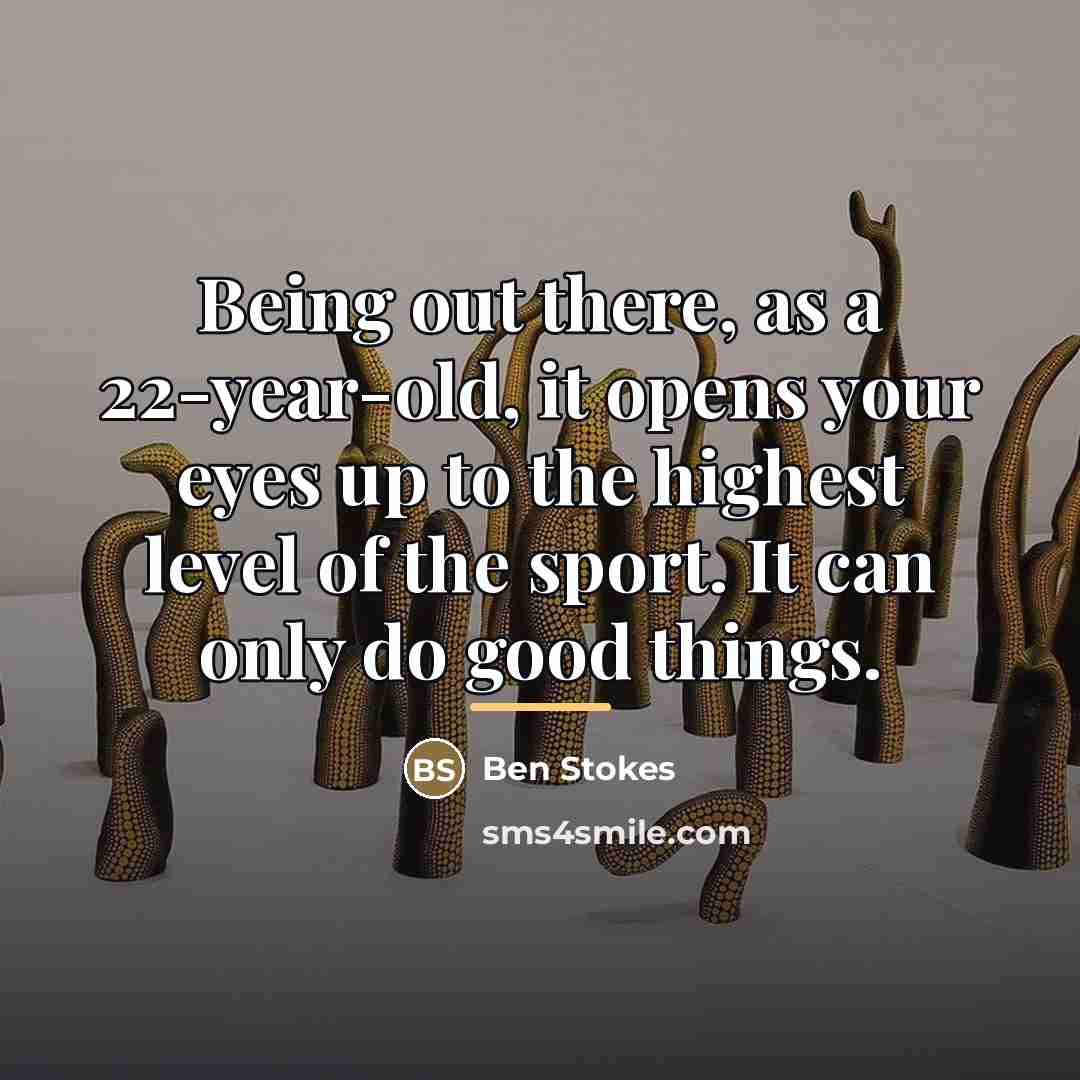 “Being out there, as a 22-year-old, it opens your eyes…” quote by Ben Stokes