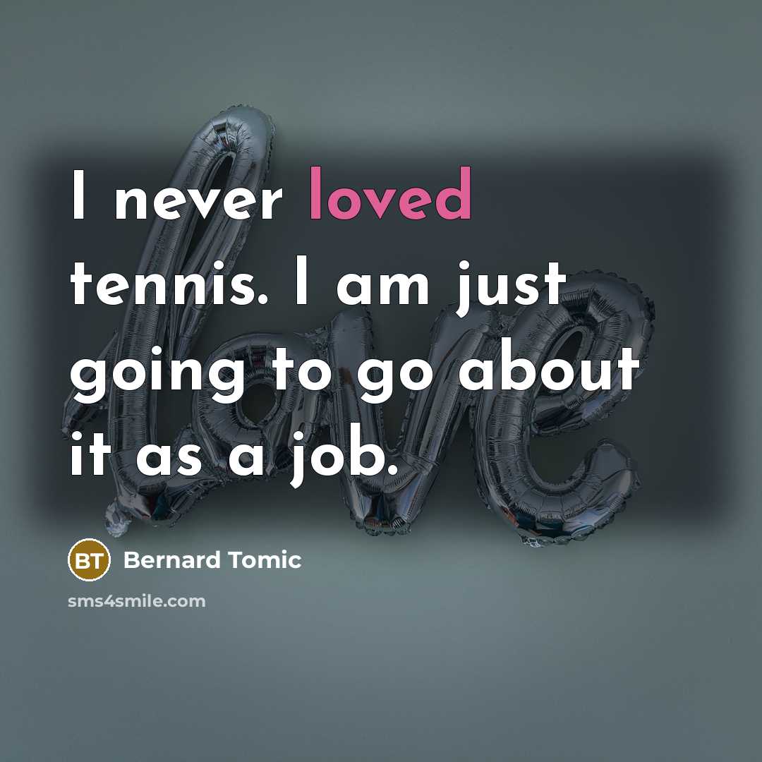 “I never loved tennis. I am just going to go…” quote by Bernard Tomic