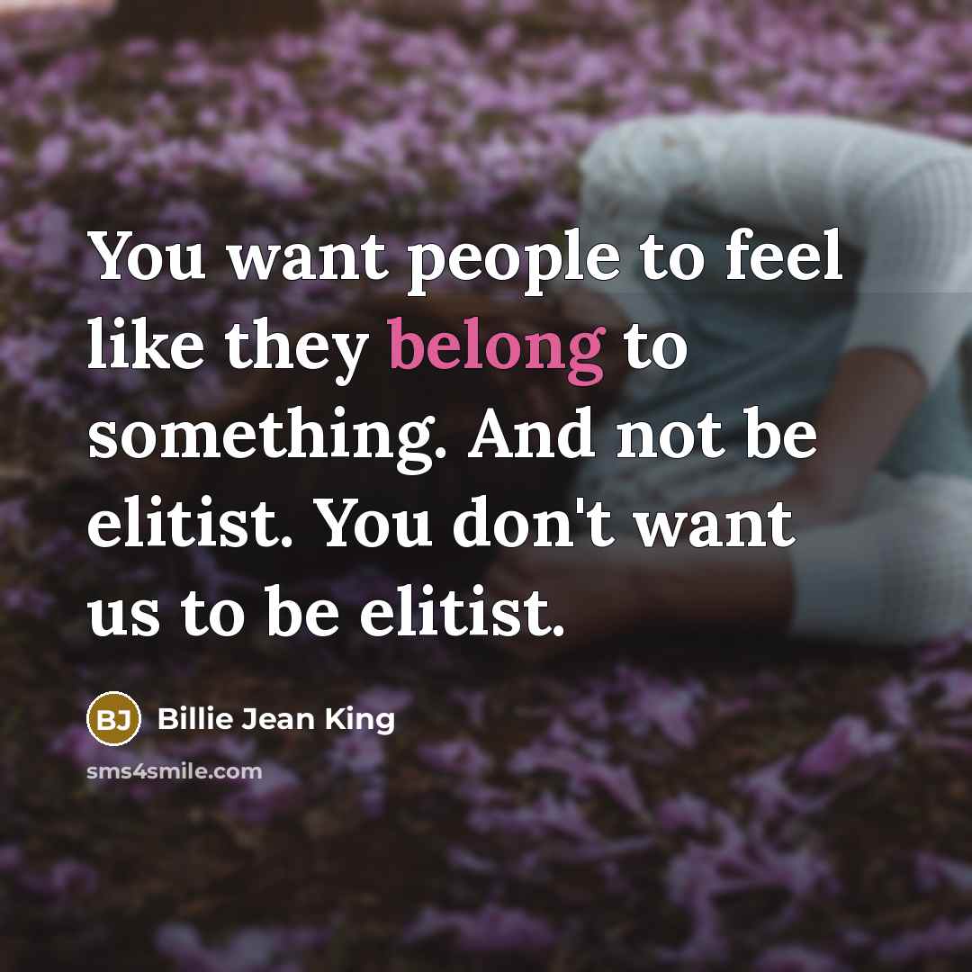 “You want people to feel like they belong to something.…” quote by Billie Jean King