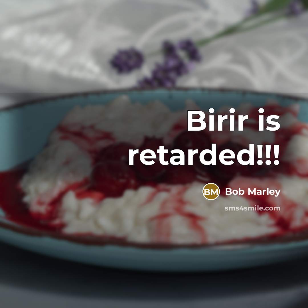 “Birir is retarded!!!” quote by Bob Marley