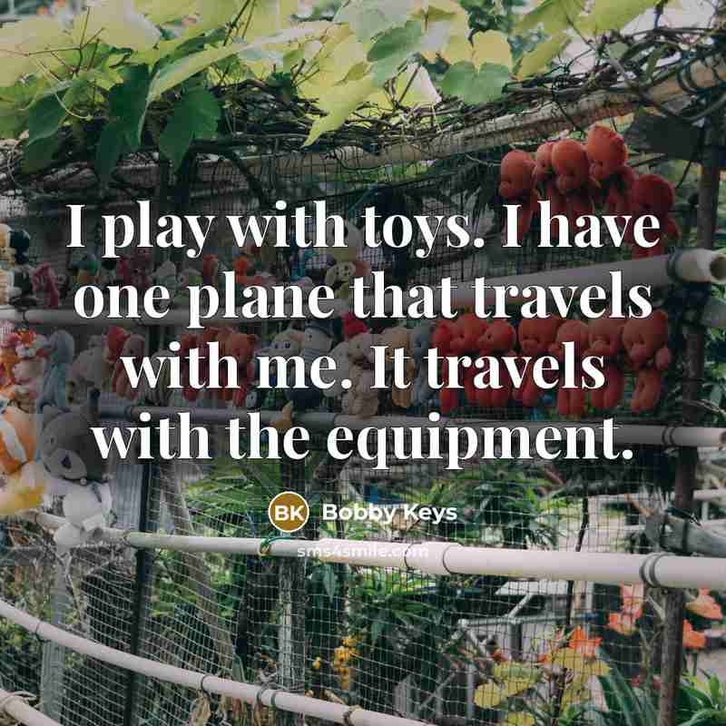 “I play with toys. I have one plane that travels…” quote by Bobby Keys