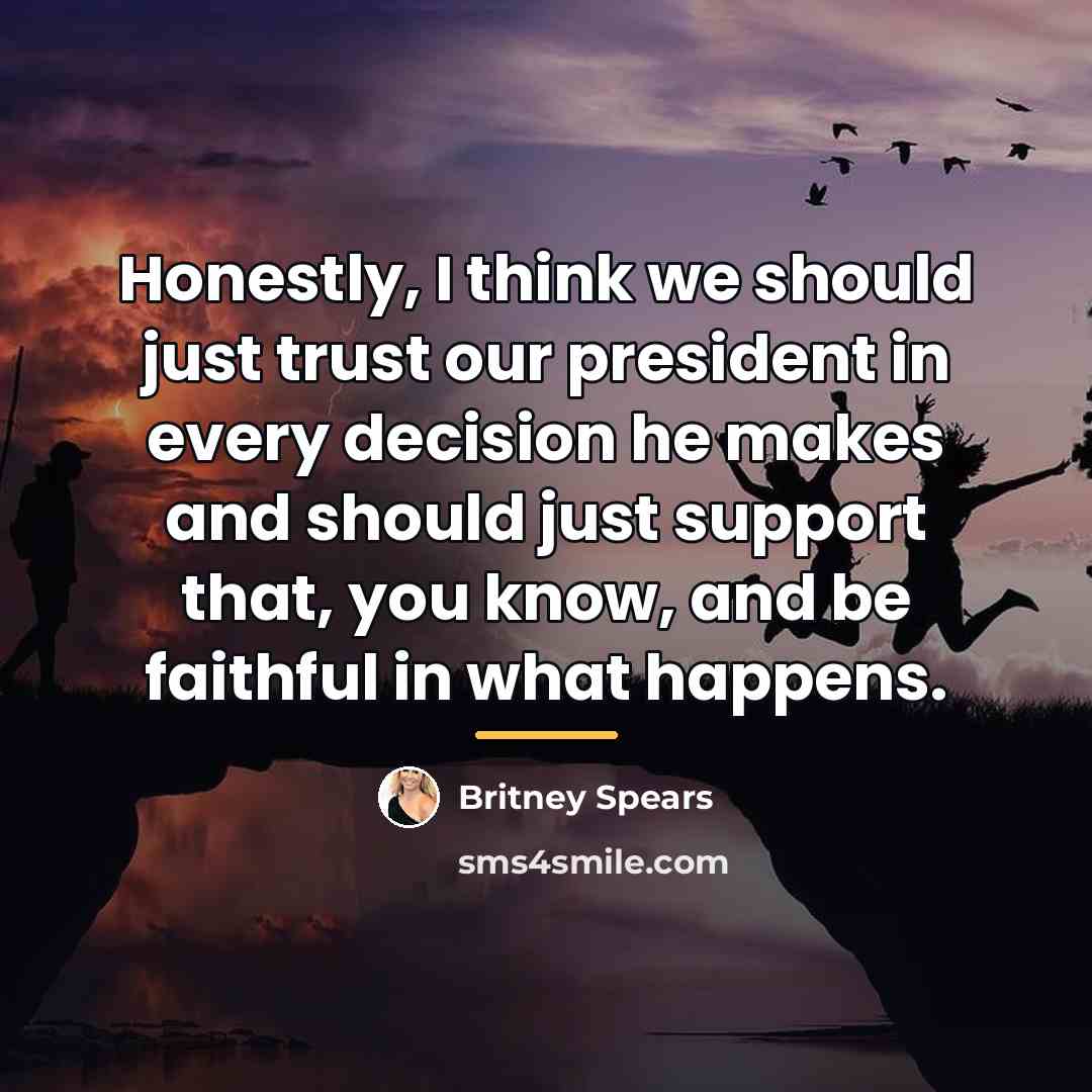 “Honestly, I think we should just trust our president in…” quote by Britney Spears