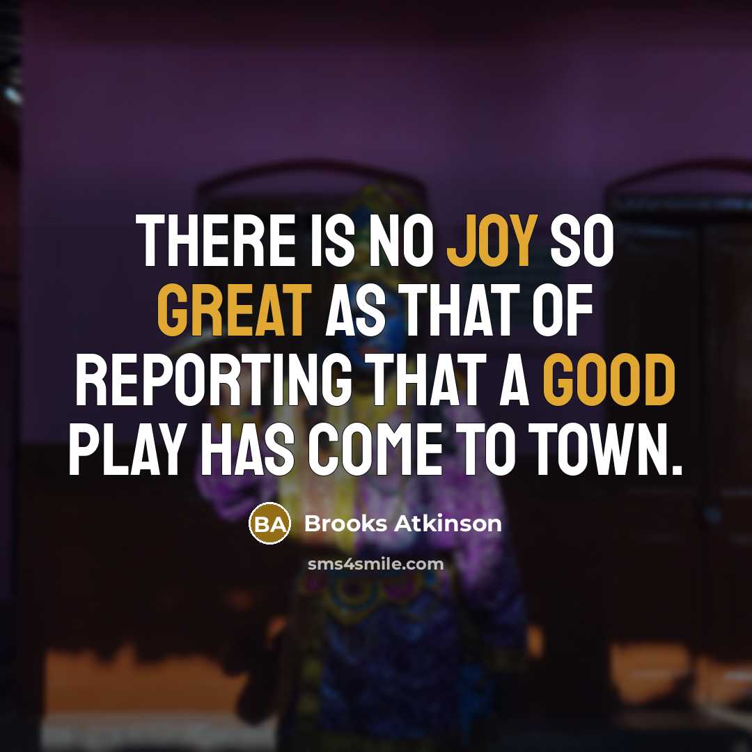 “There is no joy so great as that of reporting that a good play has come to town.” quote by Brooks Atkinson
