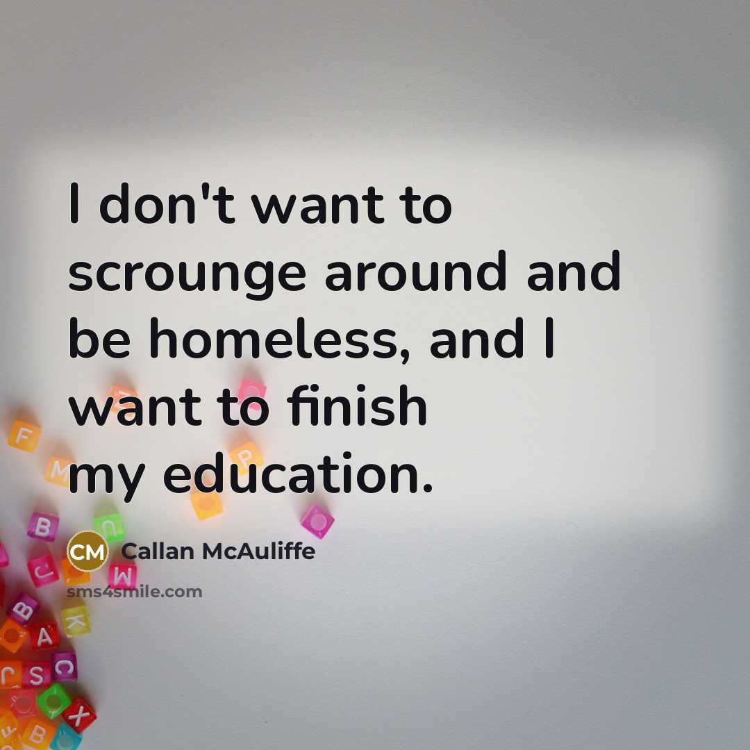 “I don't want to scrounge around and be homeless, and…” quote by Callan McAuliffe