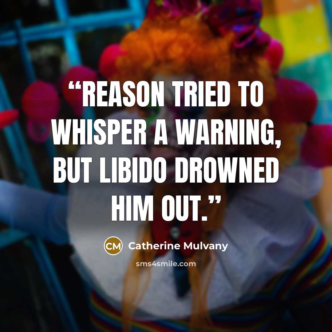 “Reason tried to whisper a warning, but Libido drowned him out.” quote by Catherine Mulvany