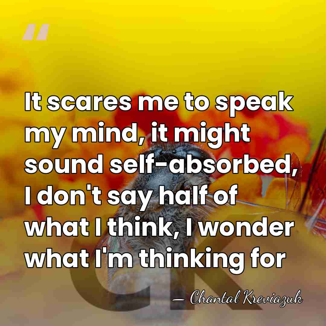 It scares me to speak my mind, it might sound self-absorbed, I&hellip; - Chantal Kreviazuk
