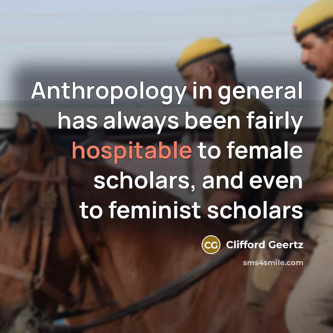 “Anthropology in general has always been fairly hospitable to female…” quote by Clifford Geertz