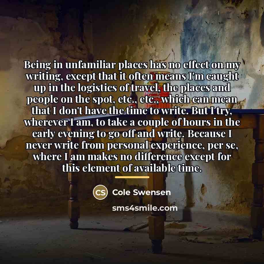 “Being in unfamiliar places has no effect on my writing,…” quote by Cole Swensen